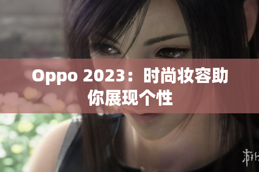 Oppo 2023：时尚妆容助你展现个性