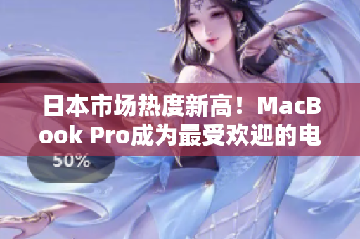 日本市场热度新高！MacBook Pro成为最受欢迎的电脑之一