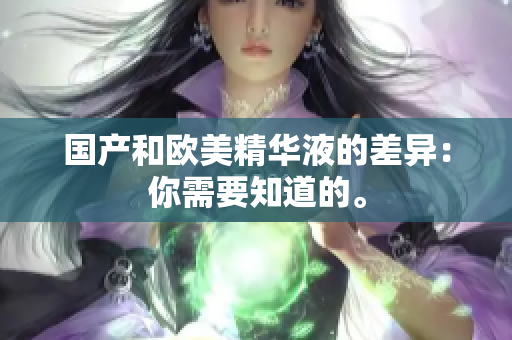 国产和欧美精华液的差异：你需要知道的。