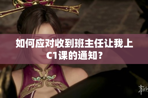 如何应对收到班主任让我上C1课的通知？