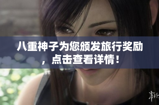 八重神子为您颁发旅行奖励，点击查看详情！