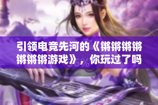 引领电竞先河的《锵锵锵锵锵锵锵游戏》，你玩过了吗？