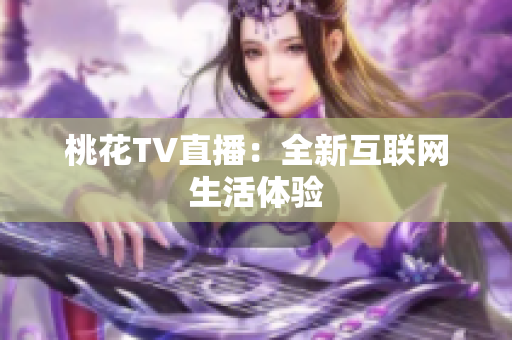 桃花TV直播：全新互联网生活体验