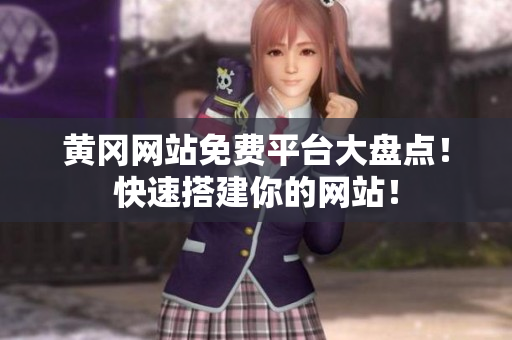 黄冈网站免费平台大盘点！快速搭建你的网站！