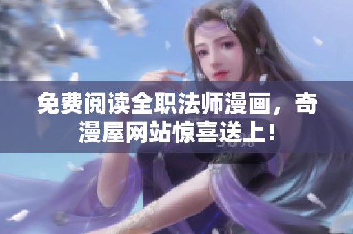 免费阅读全职法师漫画，奇漫屋网站惊喜送上！
