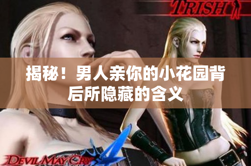 揭秘！男人亲你的小花园背后所隐藏的含义