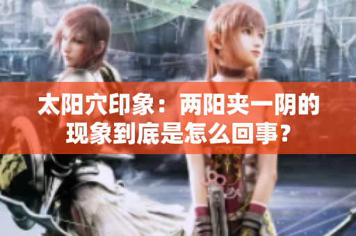 太阳穴印象：两阳夹一阴的现象到底是怎么回事？