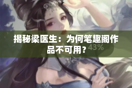 揭秘梁医生：为何笔趣阁作品不可用？