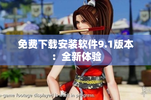 免费下载安装软件9.1版本：全新体验