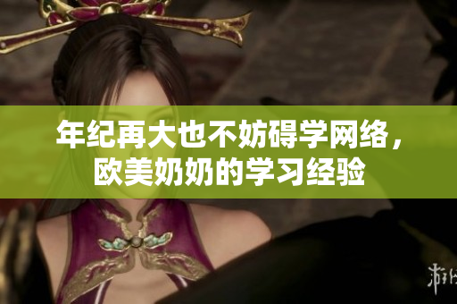 年纪再大也不妨碍学网络，欧美奶奶的学习经验