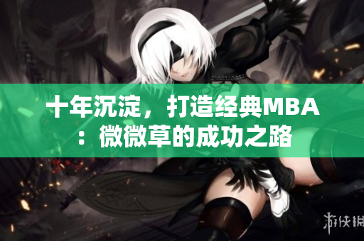十年沉淀，打造经典MBA：微微草的成功之路