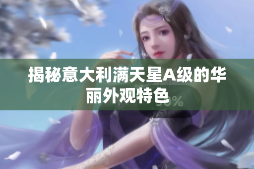 揭秘意大利满天星A级的华丽外观特色
