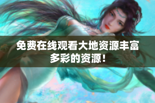 免费在线观看大地资源丰富多彩的资源！