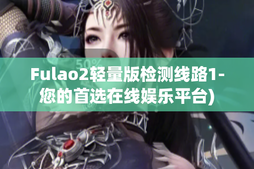 Fulao2轻量版检测线路1-您的首选在线娱乐平台)