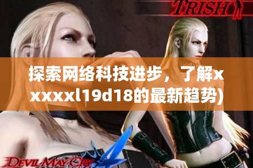 探索网络科技进步，了解xxxxxl19d18的最新趋势)