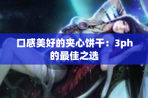 口感美好的夹心饼干：3ph的最佳之选