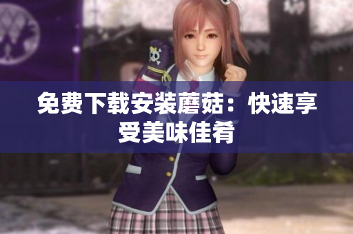 免费下载安装蘑菇：快速享受美味佳肴