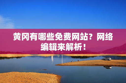 黄冈有哪些免费网站？网络编辑来解析！