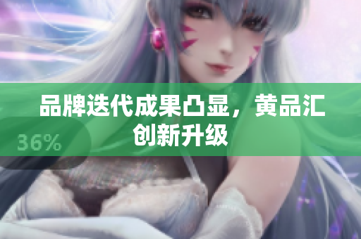 品牌迭代成果凸显，黄品汇创新升级