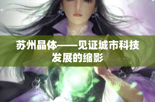 苏州晶体——见证城市科技发展的缩影