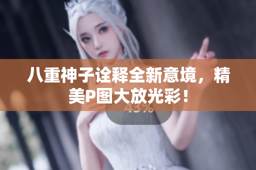 八重神子诠释全新意境，精美P图大放光彩！
