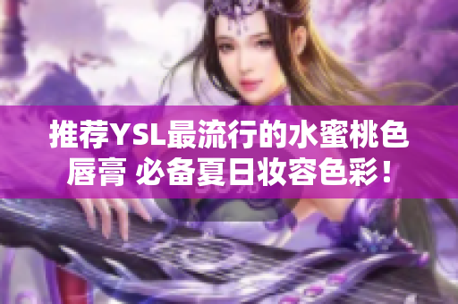 推荐YSL最流行的水蜜桃色唇膏 必备夏日妆容色彩！