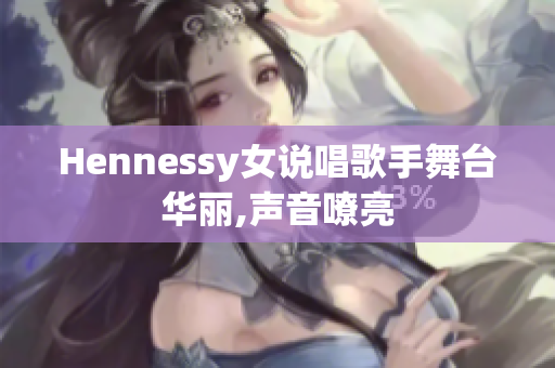 Hennessy女说唱歌手舞台华丽,声音嘹亮