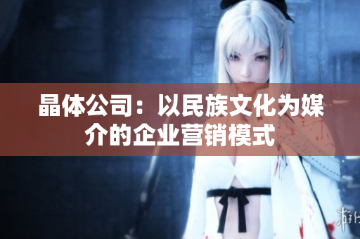 晶体公司：以民族文化为媒介的企业营销模式