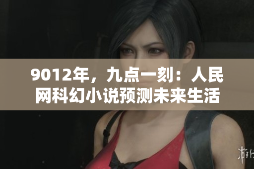 9012年，九点一刻：人民网科幻小说预测未来生活