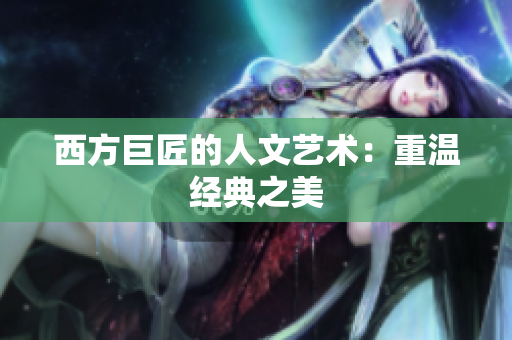 西方巨匠的人文艺术：重温经典之美