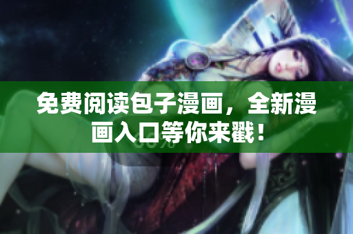 免费阅读包子漫画，全新漫画入口等你来戳！