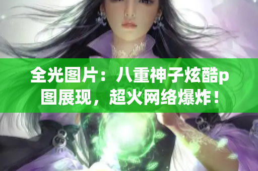 全光图片：八重神子炫酷p图展现，超火网络爆炸！