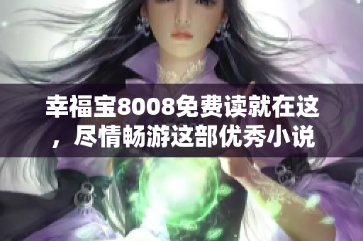 幸福宝8008免费读就在这，尽情畅游这部优秀小说