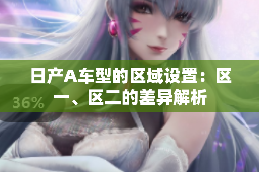 日产A车型的区域设置：区一、区二的差异解析