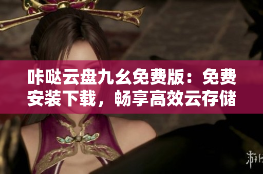 咔哒云盘九幺免费版：免费安装下载，畅享高效云存储
