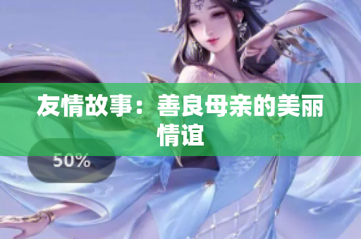 友情故事：善良母亲的美丽情谊