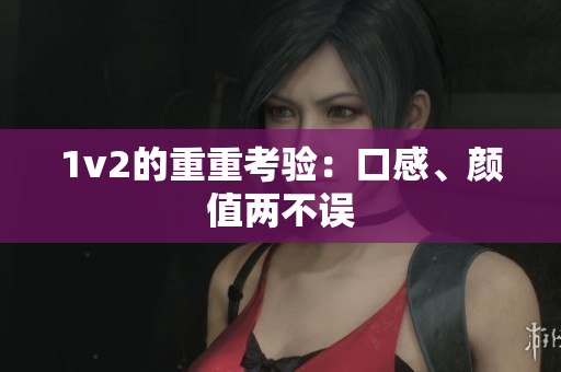 1v2的重重考验：口感、颜值两不误
