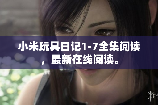 小米玩具日记1-7全集阅读，最新在线阅读。