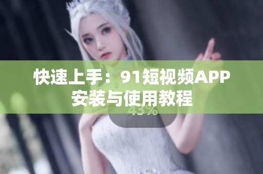 快速上手：9 1短视频APP安装与使用教程