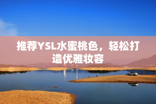 推荐YSL水蜜桃色，轻松打造优雅妆容