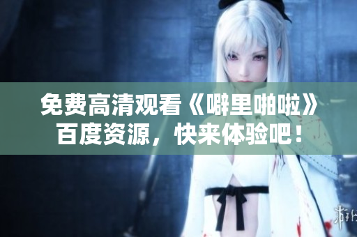 免费高清观看《噼里啪啦》百度资源，快来体验吧！