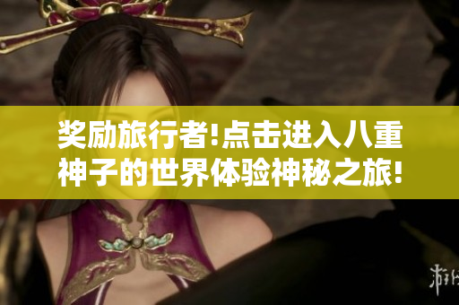 奖励旅行者!点击进入八重神子的世界体验神秘之旅!