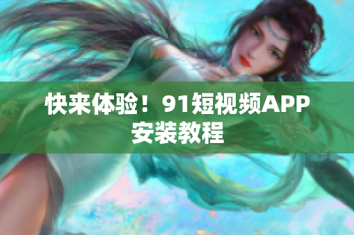 快来体验！91短视频APP安装教程