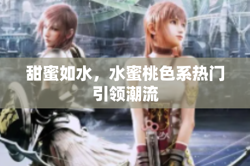 甜蜜如水，水蜜桃色系热门引领潮流
