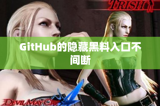 GitHub的隐藏黑料入口不间断