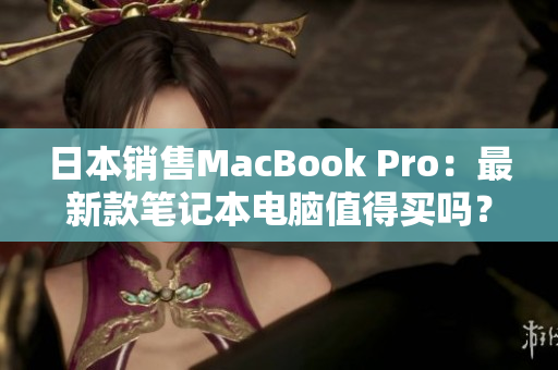 日本销售MacBook Pro：最新款笔记本电脑值得买吗？
