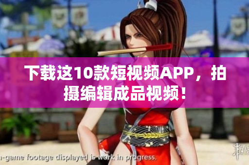 下载这10款短视频APP，拍摄编辑成品视频！