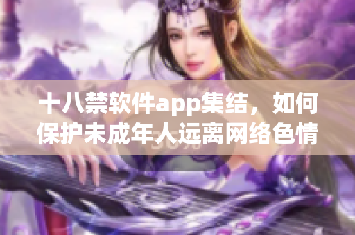 十八禁软件app集结，如何保护未成年人远离网络色情？