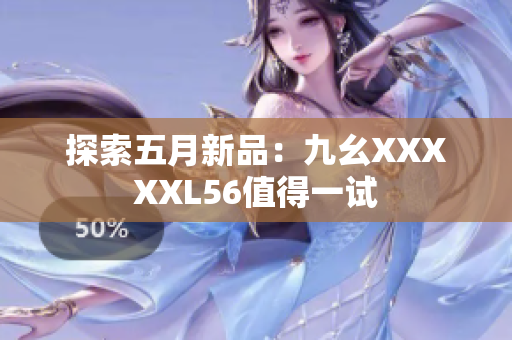 探索五月新品：九幺XXXXXL56值得一试