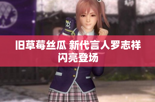旧草莓丝瓜 新代言人罗志祥闪亮登场